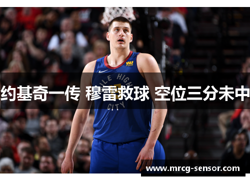 约基奇一传 穆雷救球 空位三分未中 约基奇一传 穆雷救球 空位三分未中
