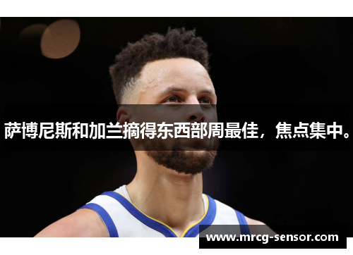 萨博尼斯和加兰摘得东西部周最佳,焦点集中。 萨博尼斯和加兰摘得东西部周最佳,焦点集中。